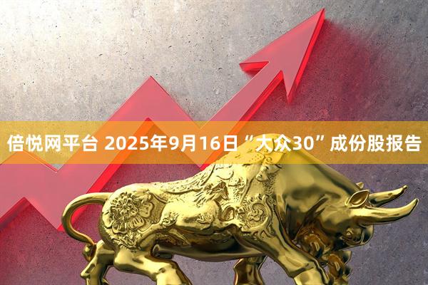倍悦网平台 2025年9月16日“大众30”成份股报告