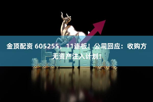 金顶配资 605255，11连板！公司回应：收购方无资产注入计划！