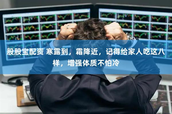 股股宝配资 寒露到，霜降近，记得给家人吃这八样，增强体质不怕冷