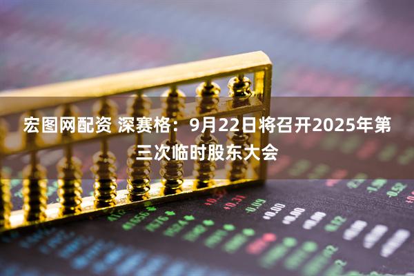 宏图网配资 深赛格：9月22日将召开2025年第三次临时股东大会